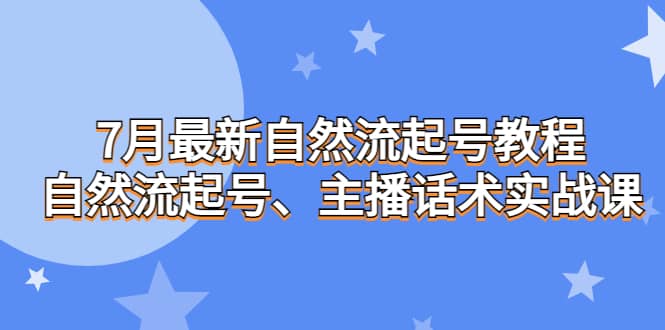 7月最新自然流起号教程，自然流起号、主播话术实战课网创吧-网创项目资源站-副业项目-创业项目-搞钱项目创业吧