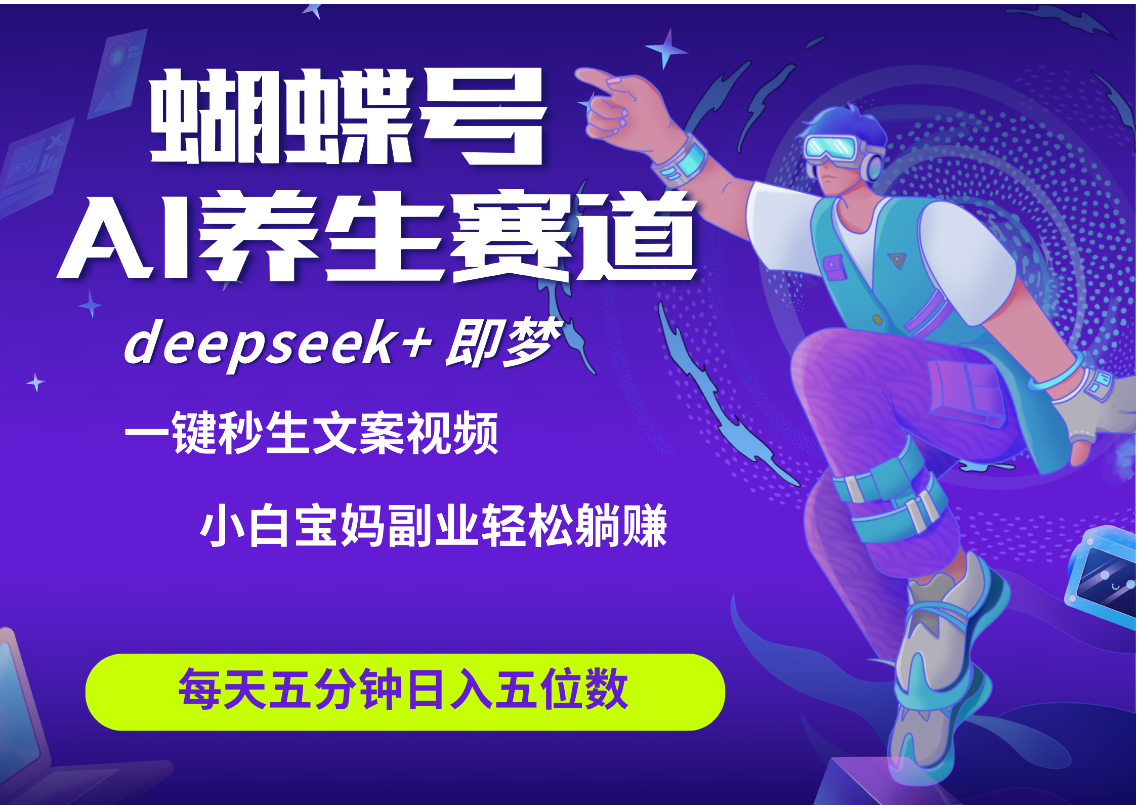 蝴蝶号大健康养生赛道+deepseek AI快速产出爆款视频   起号快  带货超级猛 每天仅需五分钟 变现路子太广了 日入五位数 小白 宝妈 上班族副业 轻松躺赚网创吧-网创项目资源站-副业项目-创业项目-搞钱项目创业吧