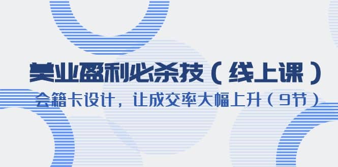 美业盈利·必杀技（线上课）-会籍卡设计，让成交率大幅上升（9节）网创吧-网创项目资源站-副业项目-创业项目-搞钱项目创业吧