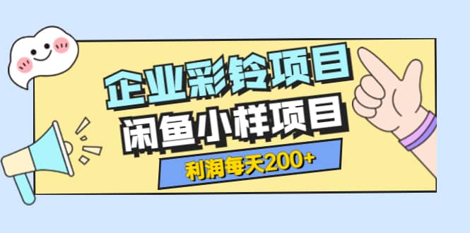 最新企业彩铃项目+闲鱼小样项目，利润每天200+轻轻松松，纯视频拆解玩法网创吧-网创项目资源站-副业项目-创业项目-搞钱项目创业吧