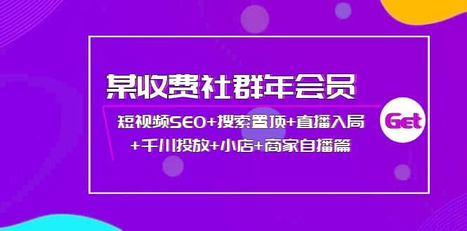 某收费社群年会员：短视频SEO+搜索置顶+直播入局+千川投放+小店+商家自播篇网创吧-网创项目资源站-副业项目-创业项目-搞钱项目创业吧