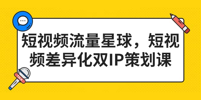 短视频流量星球，短视频差异化双IP策划课（2023新版）网创吧-网创项目资源站-副业项目-创业项目-搞钱项目创业吧