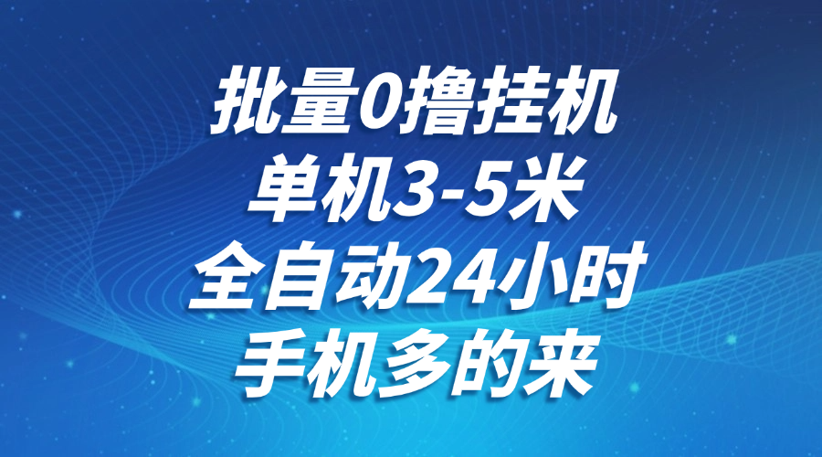 批量0撸全自动挂机，单机3-5米，全自动24小时，手机多的来，不养鸡，无风控，无网络限制网创吧-网创项目资源站-副业项目-创业项目-搞钱项目创业吧