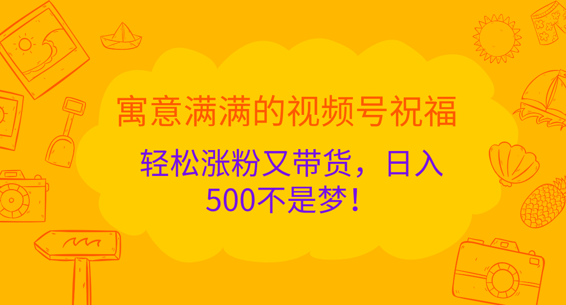 寓意满满的 视频号祝福，轻松涨粉又带货，日入500不是梦！网创吧-网创项目资源站-副业项目-创业项目-搞钱项目创业吧