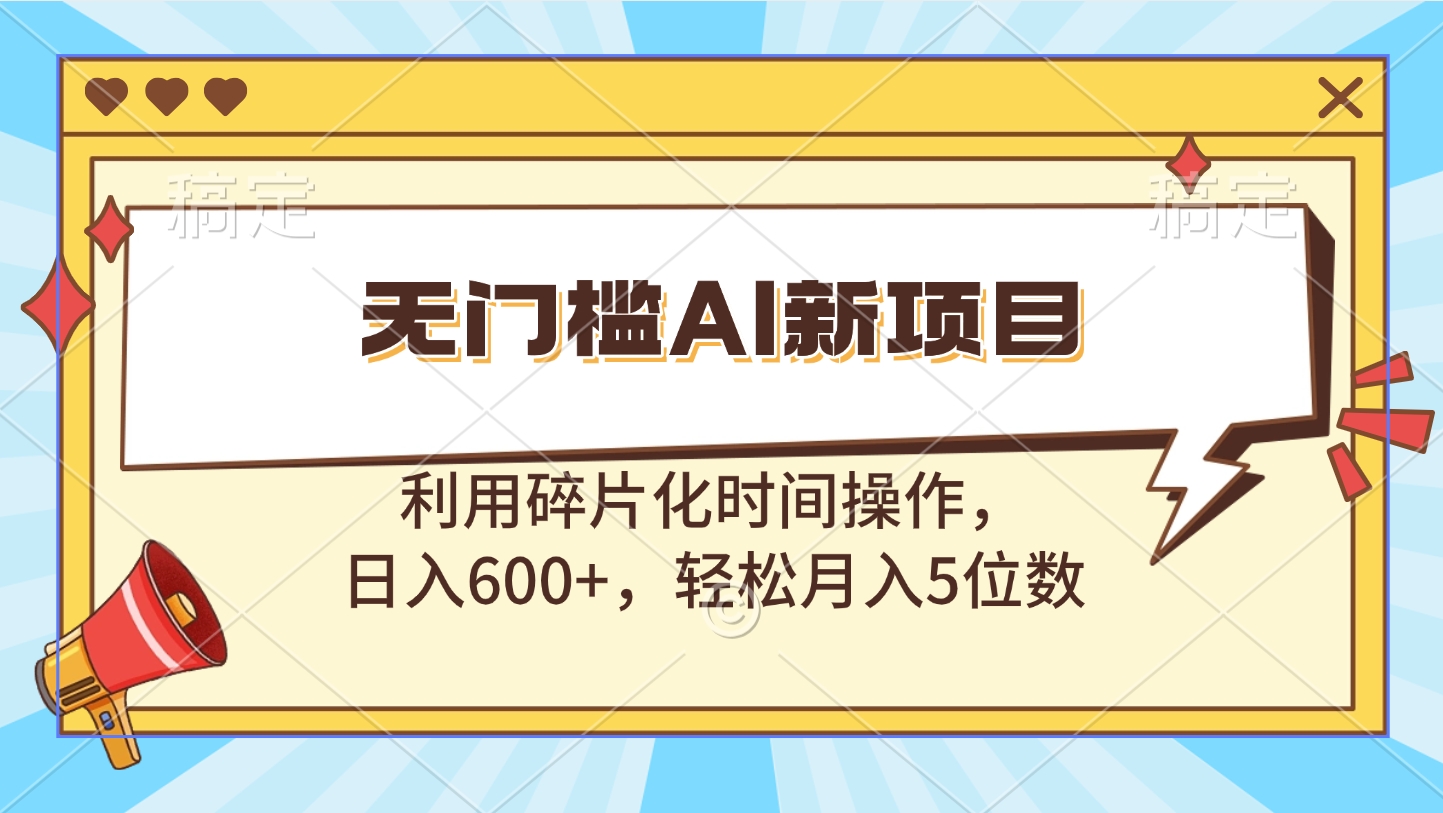 无门槛AI新项目，利用碎片化时间操作，日入600+，轻松月入5位数网创吧-网创项目资源站-副业项目-创业项目-搞钱项目创业吧