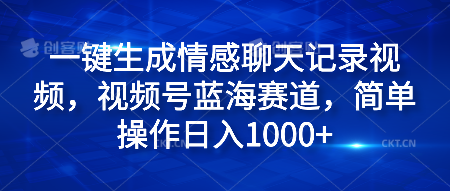 一键生成情感聊天记录视频，视频号蓝海赛道，简单操作日入1000+网创吧-网创项目资源站-副业项目-创业项目-搞钱项目创业吧