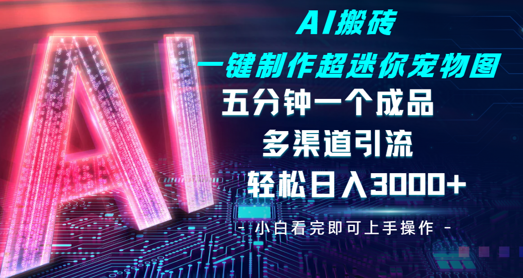 Ai 搬砖一键制作超迷你宠物图，五分钟一个成品，多渠道引流，轻松日入 3000网创吧-网创项目资源站-副业项目-创业项目-搞钱项目创业吧