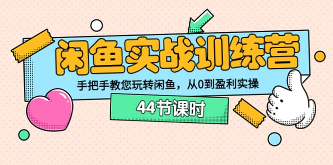 闲鱼实战训练营：手把手教您玩转闲鱼，从0到盈利实操（44节课时）网创吧-网创项目资源站-副业项目-创业项目-搞钱项目创业吧