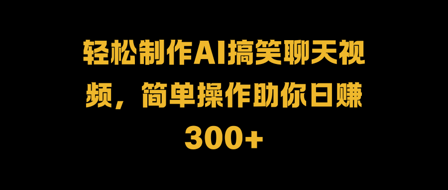 轻松制作AI搞笑聊天视频，简单操作助你日赚300+网创吧-网创项目资源站-副业项目-创业项目-搞钱项目创业吧