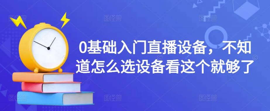 0基础入门直播设备，不知道怎么选设备看这个就够了网创吧-网创项目资源站-副业项目-创业项目-搞钱项目创业吧
