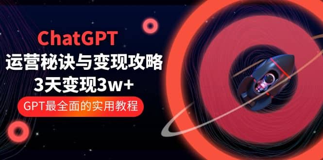 ChatGPT运营-秘诀与变现攻略：3天变现1w+ GPT最全面的实用教程（100节课）网创吧-网创项目资源站-副业项目-创业项目-搞钱项目创业吧