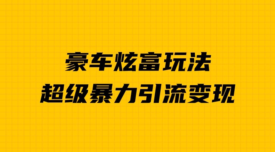 豪车炫富独家玩法，暴力引流多重变现，手把手教学网创吧-网创项目资源站-副业项目-创业项目-搞钱项目创业吧
