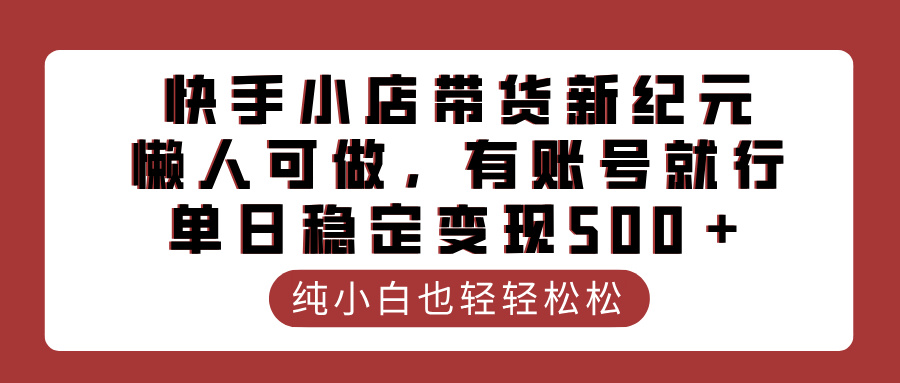 快手小店带货新纪元，懒人可做，有账号就行，单日稳定变现500＋网创吧-网创项目资源站-副业项目-创业项目-搞钱项目创业吧
