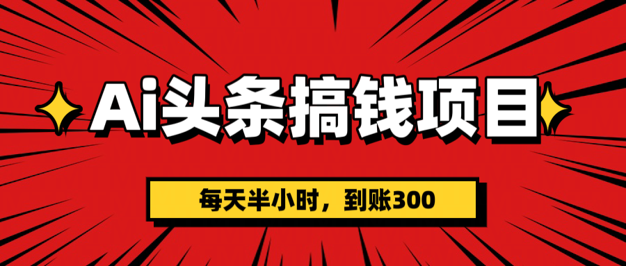 AI头条搞钱项目，一天半小时，到账300+网创吧-网创项目资源站-副业项目-创业项目-搞钱项目创业吧