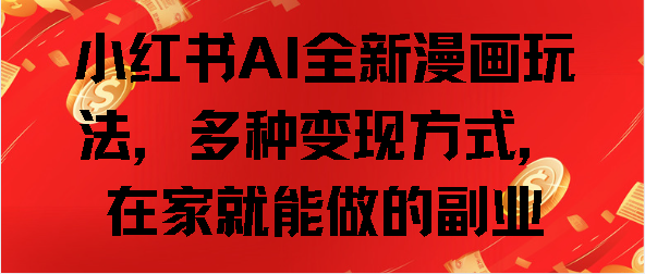 小红书AI全新漫画玩法，多种变现方式，在家就能做的副业网创吧-网创项目资源站-副业项目-创业项目-搞钱项目创业吧