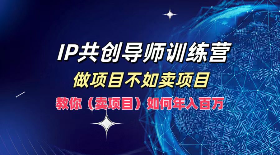 IP共创导师训练营，如何实现年入百万，做项目不如卖项目，教你（卖项目）网创吧-网创项目资源站-副业项目-创业项目-搞钱项目创业吧
