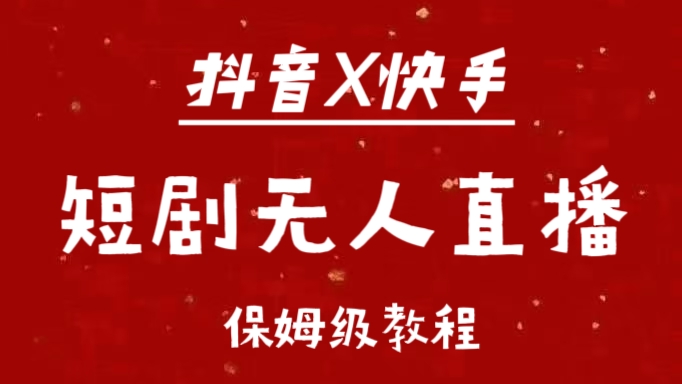 抖音快手短剧无人直播最新保姆级教程来了网创吧-网创项目资源站-副业项目-创业项目-搞钱项目创业吧