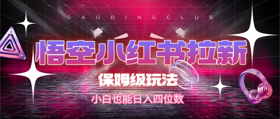 悟空小红书拉新，保姆级玩法，小白也能日入四位数网创吧-网创项目资源站-副业项目-创业项目-搞钱项目创业吧