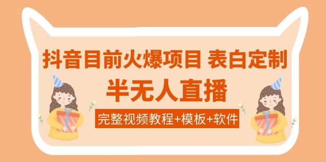抖音目前火爆项目-表白定制：半无人直播，完整视频教程+模板+软件！网创吧-网创项目资源站-副业项目-创业项目-搞钱项目创业吧