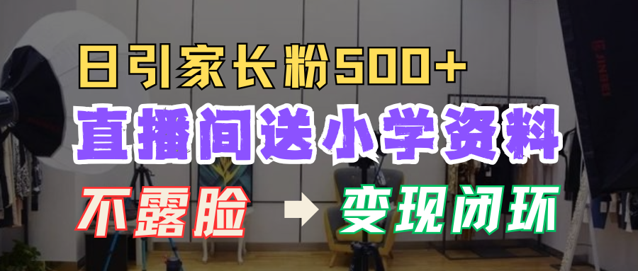 直播间送小学资料，每天引流家长粉500+，变现闭环模式！网创吧-网创项目资源站-副业项目-创业项目-搞钱项目创业吧