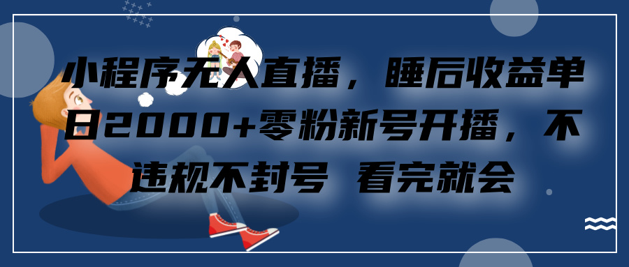 小程序无人直播，零粉新号开播，不违规不封号 看完就会+睡后收益单日2000网创吧-网创项目资源站-副业项目-创业项目-搞钱项目创业吧