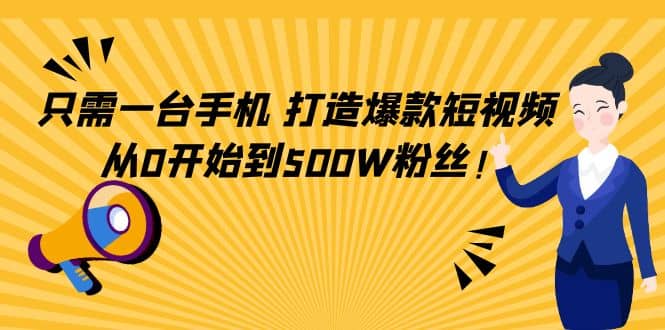 只需一台手机，轻松打造爆款短视频，从0开始到500W粉丝网创吧-网创项目资源站-副业项目-创业项目-搞钱项目创业吧