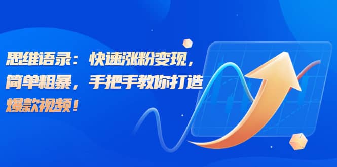 思维语录：快速涨粉变现，简单粗暴，手把手教你打造爆款视频网创吧-网创项目资源站-副业项目-创业项目-搞钱项目创业吧