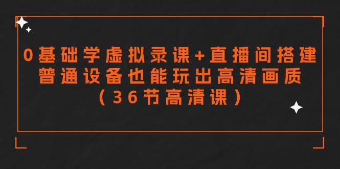 零基础学虚拟录课+直播间搭建，普通设备也能玩出高清画质（36节高清课）网创吧-网创项目资源站-副业项目-创业项目-搞钱项目创业吧