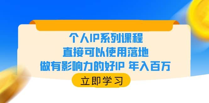 个人IP系列课程，直接可以使用落地，做有影响力的好IP 年入百万网创吧-网创项目资源站-副业项目-创业项目-搞钱项目创业吧