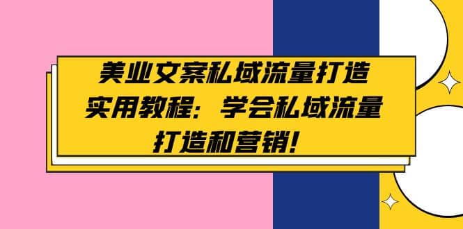 美业文案私域流量打造实用教程：学会私域流量打造和营销网创吧-网创项目资源站-副业项目-创业项目-搞钱项目创业吧