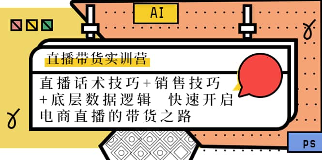 直播带货实训营：话术技巧+销售技巧+底层数据逻辑 快速开启直播带货之路网创吧-网创项目资源站-副业项目-创业项目-搞钱项目创业吧