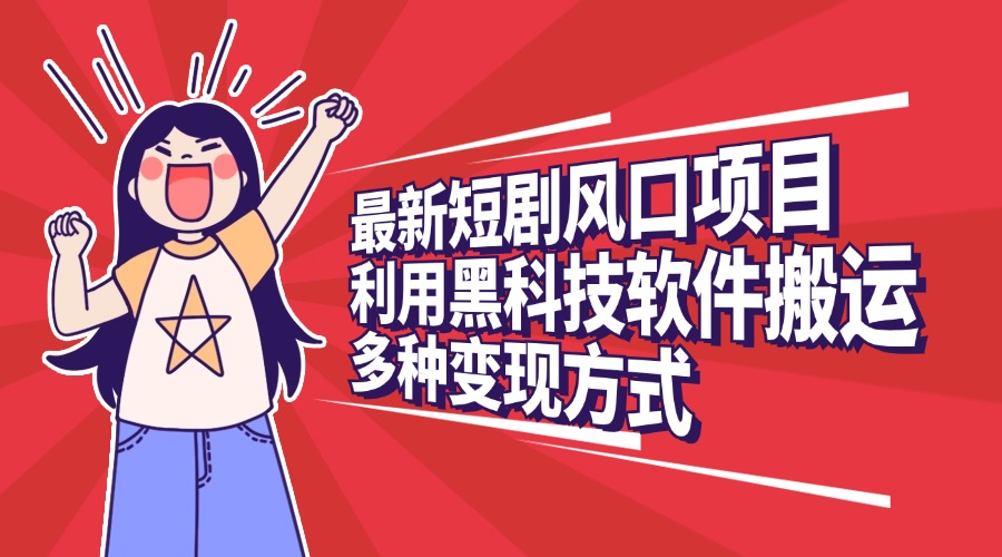 最新短剧风口项目，利用黑科技软件搬运，多种变现方式网创吧-网创项目资源站-副业项目-创业项目-搞钱项目创业吧