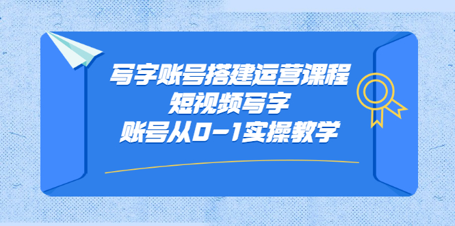 写字账号搭建运营课程，短视频写字账号从0-1实操教学网创吧-网创项目资源站-副业项目-创业项目-搞钱项目创业吧