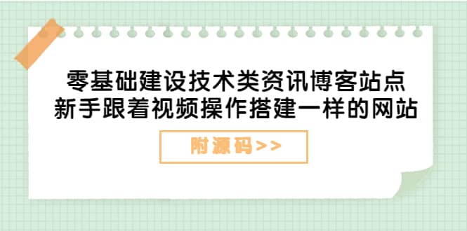 零基础建设技术类资讯博客站点：新手跟着视频操作搭建一样的网站（附源码）网创吧-网创项目资源站-副业项目-创业项目-搞钱项目创业吧