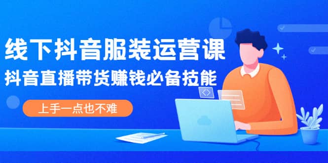 线下抖音服装运营课，抖音直播带货赚钱必备技能，上手一点也不难网创吧-网创项目资源站-副业项目-创业项目-搞钱项目创业吧