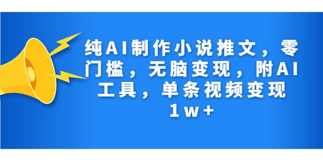 纯AI制作小说推文，零门槛，无脑变现，附AI工具，单条视频变现1w+网创吧-网创项目资源站-副业项目-创业项目-搞钱项目创业吧