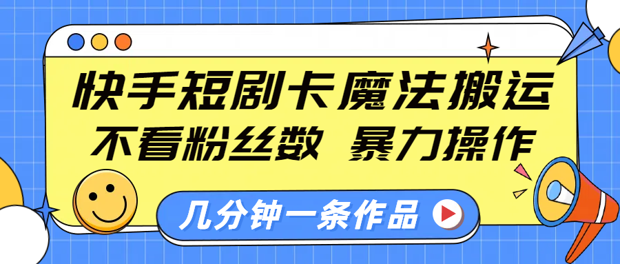 快手短剧卡魔法搬运，不看粉丝数，暴力操作，几分钟一条作品，小白也能快速上手！网创吧-网创项目资源站-副业项目-创业项目-搞钱项目创业吧