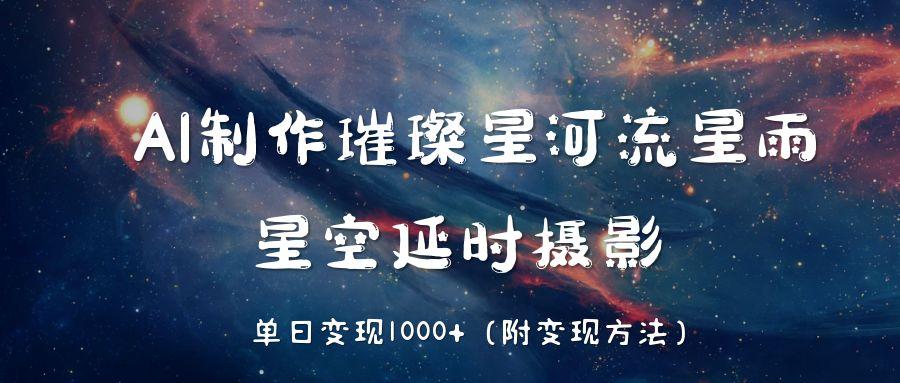 AI制作璀璨星河流星雨，星空延时摄影，单日变现1000+网创吧-网创项目资源站-副业项目-创业项目-搞钱项目创业吧