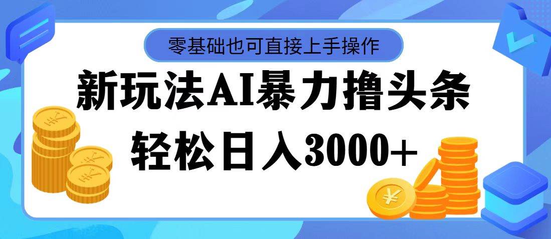 最新玩法AI暴力撸头条，零基础也可轻松日入3000+，当天起号，第二天见…网创吧-网创项目资源站-副业项目-创业项目-搞钱项目创业吧