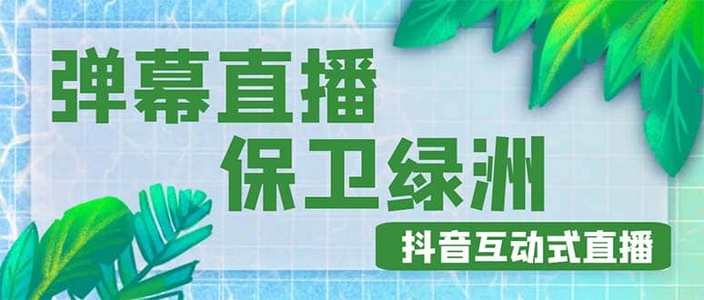 外面收费1980的抖音弹幕保卫绿洲项目，抖音报白，实时互动直播【详细教程】网创吧-网创项目资源站-副业项目-创业项目-搞钱项目创业吧