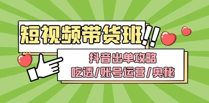 短视频带货内训营：抖音出单攻略，吃透/账号运营/奥秘，轻松带货网创吧-网创项目资源站-副业项目-创业项目-搞钱项目创业吧