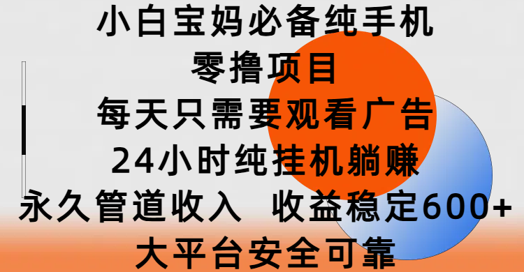 小白宝妈必备纯手机零撸项目，每天只需要观看广告，24小时纯挂机躺赚，永久管道收入，收益稳定600+，大平台安全可靠网创吧-网创项目资源站-副业项目-创业项目-搞钱项目创业吧