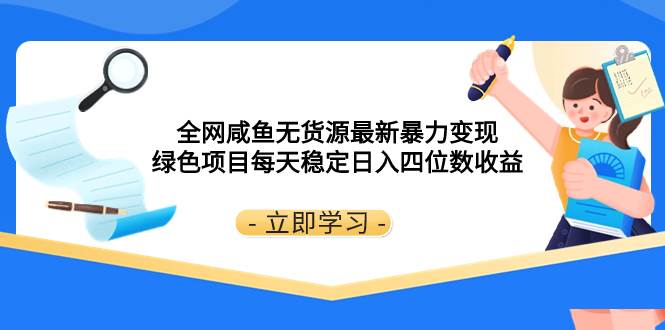 全网咸鱼无货源最新暴力变现 绿色项目每天稳定日入四位数收益网创吧-网创项目资源站-副业项目-创业项目-搞钱项目创业吧