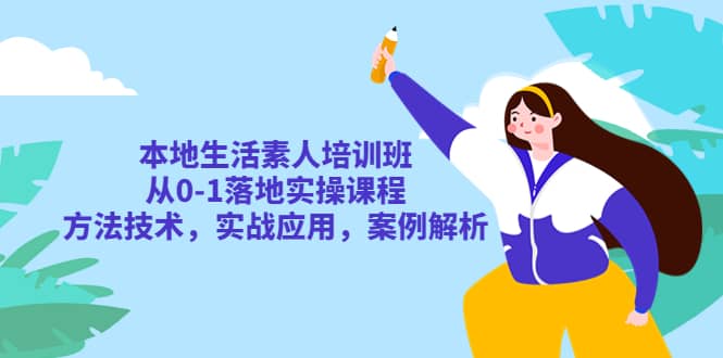 本地生活素人培训班：从0-1落地实操课程，方法技术，实战应用，案例解析网创吧-网创项目资源站-副业项目-创业项目-搞钱项目创业吧