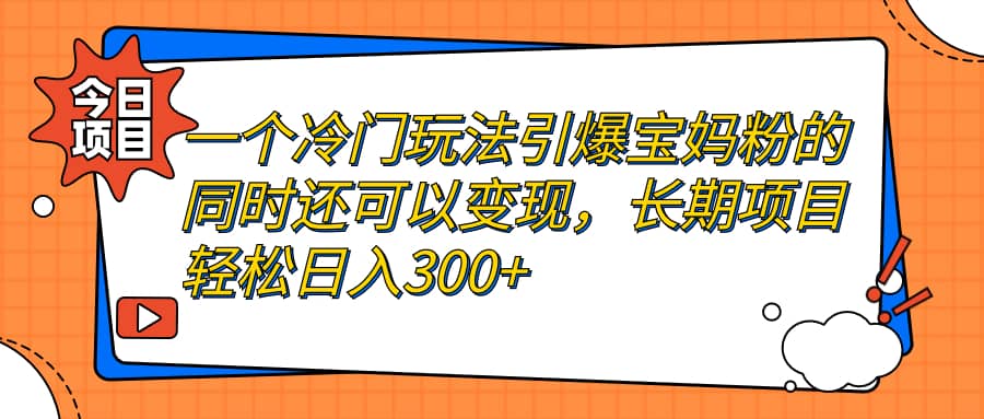 一个冷门玩法引爆宝妈粉的同时还可以变现，长期项目轻松日入300+网创吧-网创项目资源站-副业项目-创业项目-搞钱项目创业吧