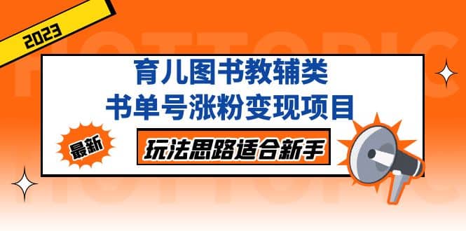 育儿图书教辅类书单号涨粉变现项目，玩法思路适合新手，无私分享给你网创吧-网创项目资源站-副业项目-创业项目-搞钱项目创业吧