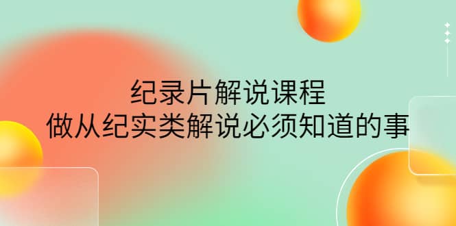 眼镜蛇电影：纪录片解说课程，做从纪实类解说必须知道的事-价值499元网创吧-网创项目资源站-副业项目-创业项目-搞钱项目创业吧