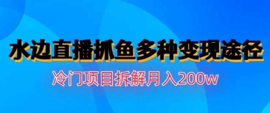 水边直播抓鱼，多种变现途径冷门项目，月入200w拆解【揭秘】网创吧-网创项目资源站-副业项目-创业项目-搞钱项目创业吧