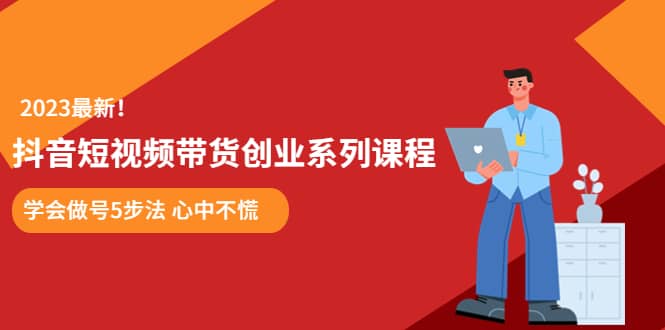 某培训售价980的抖音短视频带货创业系列课程 学会做号5步法 心中不慌网创吧-网创项目资源站-副业项目-创业项目-搞钱项目创业吧