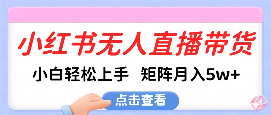 小红书无人直播带货，小白轻松上手，可矩阵月入5w+网创吧-网创项目资源站-副业项目-创业项目-搞钱项目创业吧